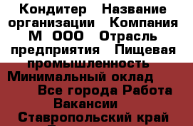 Кондитер › Название организации ­ Компания М, ООО › Отрасль предприятия ­ Пищевая промышленность › Минимальный оклад ­ 28 000 - Все города Работа » Вакансии   . Ставропольский край,Лермонтов г.